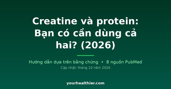 Creatine và protein: Bạn có cần dùng cả hai? (2026)