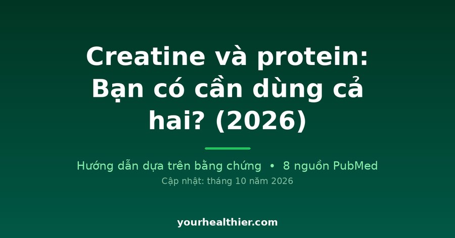 Creatine và protein: Bạn có cần dùng cả hai? (2026)