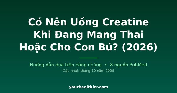 Có Nên Uống Creatine Khi Đang Mang Thai Hoặc Cho Con Bú? (2026)