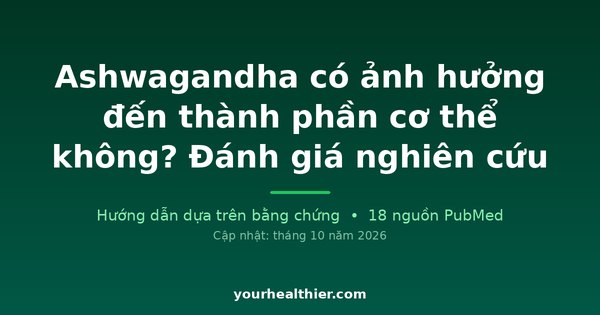 Ashwagandha có ảnh hưởng đến thành phần cơ thể không? Đánh giá nghiên cứu