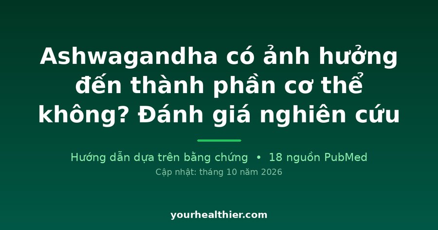 Ashwagandha có ảnh hưởng đến thành phần cơ thể không? Đánh giá nghiên cứu