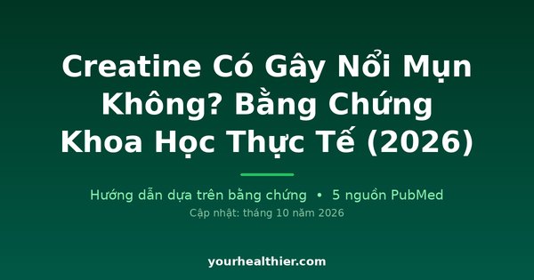 Creatine Có Gây Nổi Mụn Không? Bằng Chứng Khoa Học Thực Tế (2026)