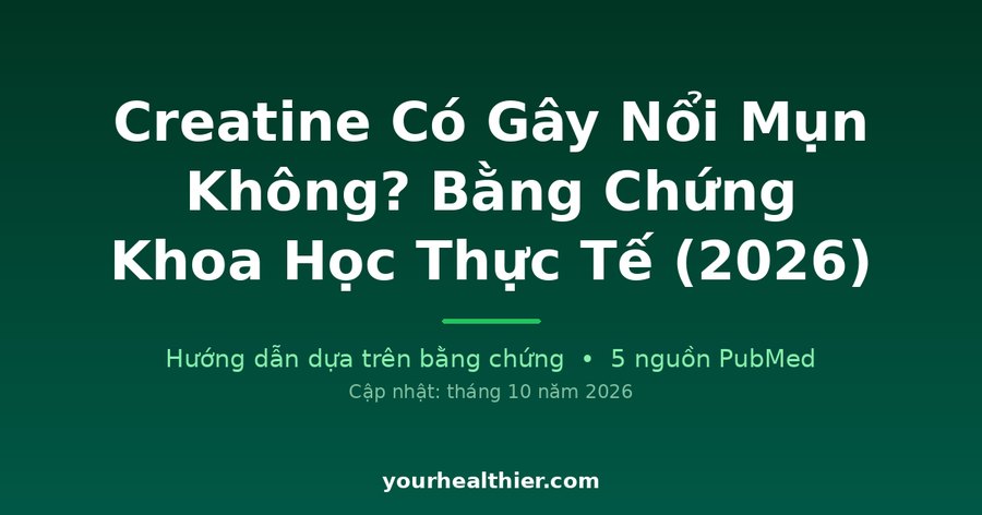Creatine Có Gây Nổi Mụn Không? Bằng Chứng Khoa Học Thực Tế (2026)
