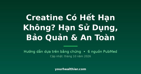 Creatine Có Hết Hạn Không? Hạn Sử Dụng, Bảo Quản & An Toàn