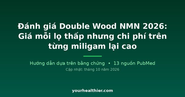 Đánh giá Double Wood NMN 2026: Giá mỗi lọ thấp nhưng chi phí trên từng miligam lại cao