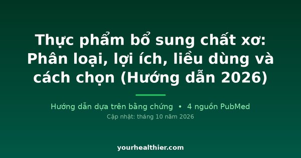 Thực phẩm bổ sung chất xơ: Phân loại, lợi ích, liều dùng và cách chọn (Hướng dẫn 2026)