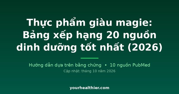 Thực phẩm giàu magie: Bảng xếp hạng 20 nguồn dinh dưỡng tốt nhất (2026)