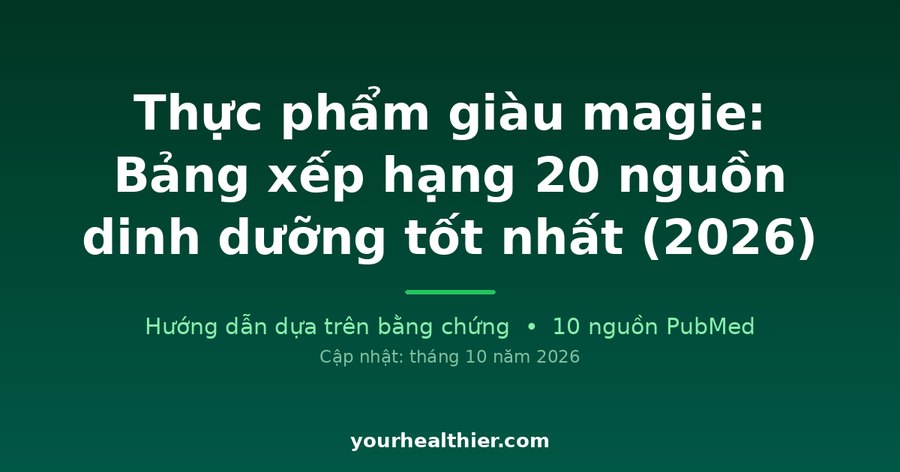 Thực phẩm giàu magie: Bảng xếp hạng 20 nguồn dinh dưỡng tốt nhất (2026)