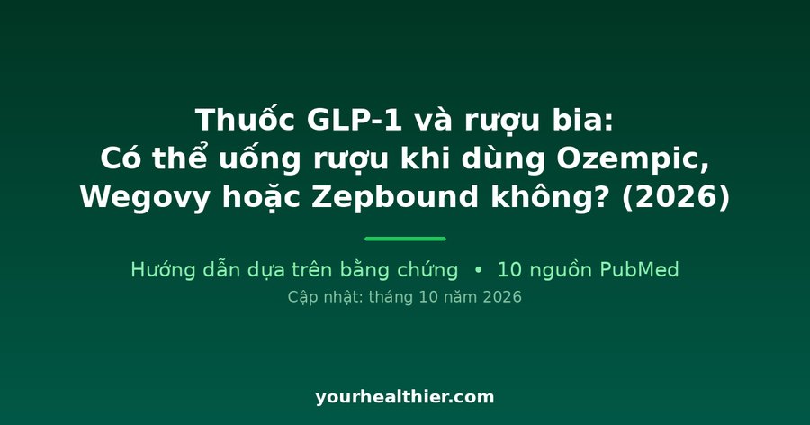Thuốc GLP-1 và rượu bia: Có thể uống rượu khi dùng Ozempic, Wegovy hoặc Zepbound không? (2026)