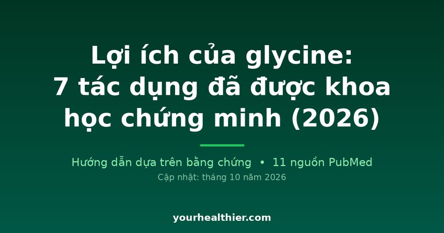 Lợi ích của glycine: 7 tác dụng đã được khoa học chứng minh (2026)