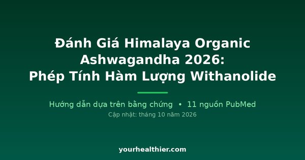 Đánh Giá Himalaya Organic Ashwagandha 2026: Phép Tính Hàm Lượng Withanolide