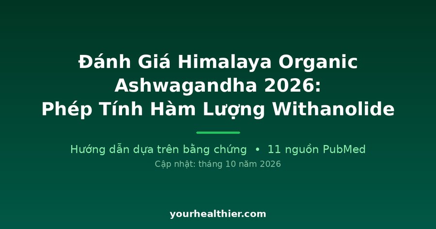 Đánh Giá Himalaya Organic Ashwagandha 2026: Phép Tính Hàm Lượng Withanolide