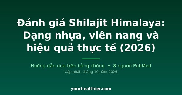 Đánh giá Shilajit Himalaya: Dạng nhựa, viên nang và hiệu quả thực tế (2026)