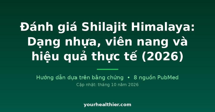 Đánh giá Shilajit Himalaya: Dạng nhựa, viên nang và hiệu quả thực tế (2026)