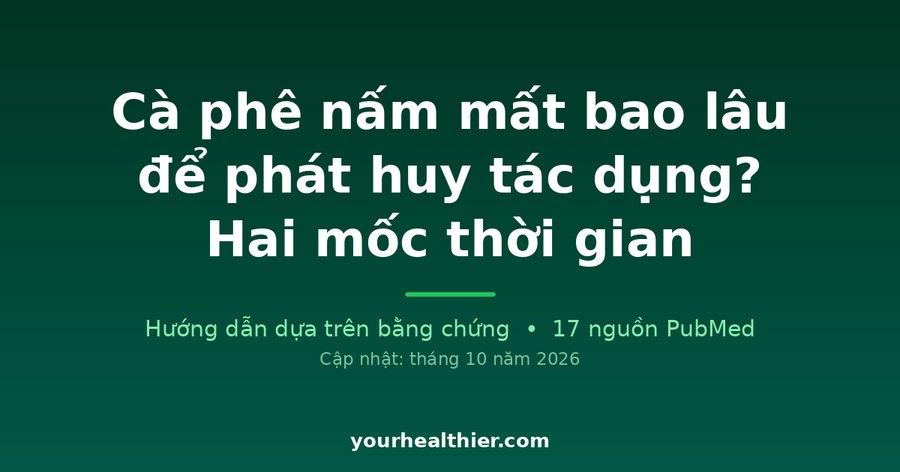 Cà phê nấm mất bao lâu để phát huy tác dụng? Hai mốc thời gian