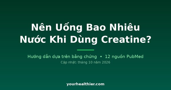 Nên Uống Bao Nhiêu Nước Khi Dùng Creatine?