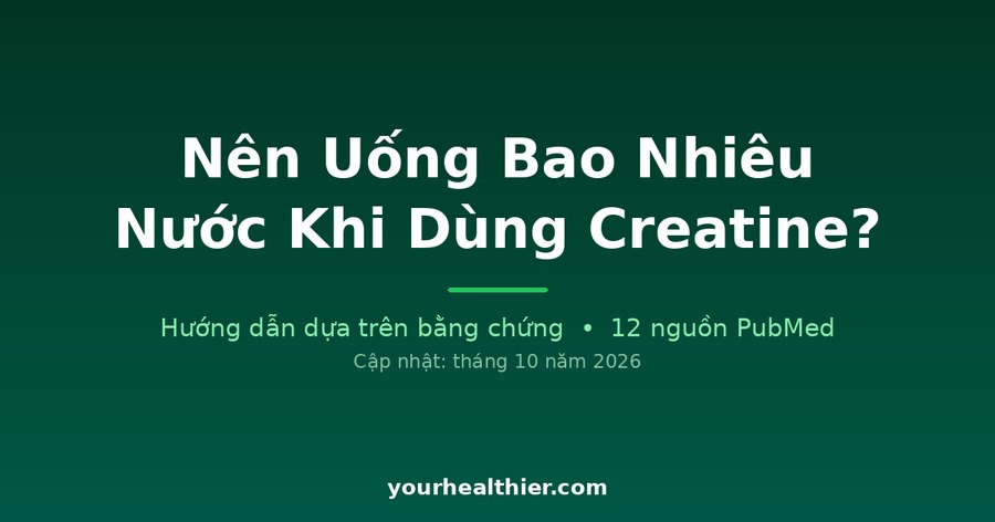 Nên Uống Bao Nhiêu Nước Khi Dùng Creatine?