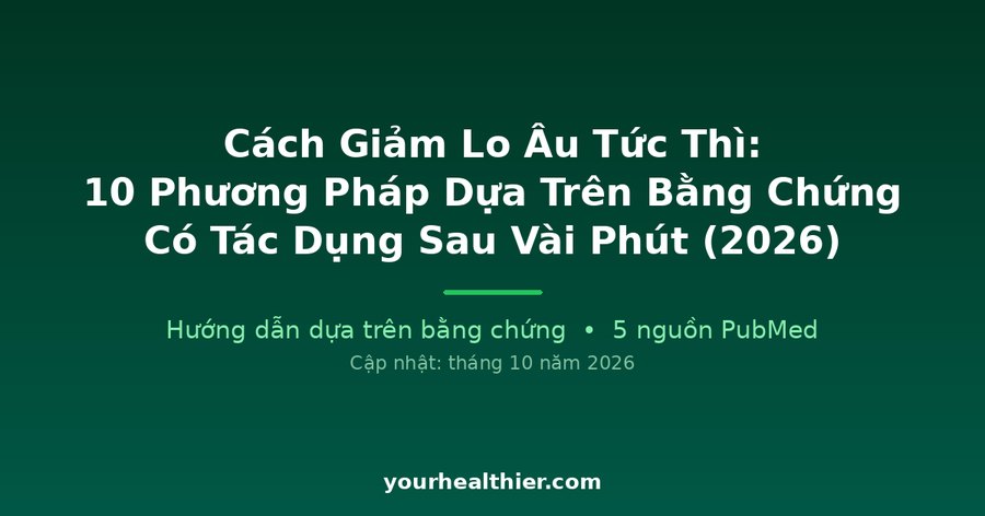 Cách Giảm Lo Âu Tức Thì: 10 Phương Pháp Dựa Trên Bằng Chứng Có Tác Dụng Sau Vài Phút (2026)