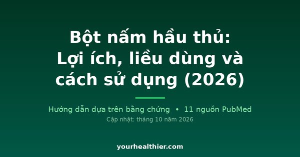 Bột nấm hầu thủ: Lợi ích, liều dùng và cách sử dụng (2026)