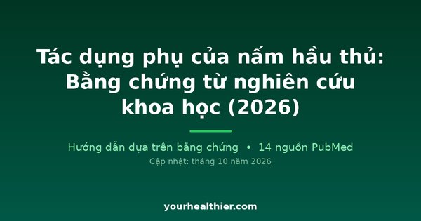 Tác dụng phụ của nấm hầu thủ: Bằng chứng từ nghiên cứu khoa học (2026)