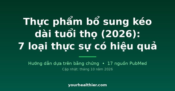 Thực phẩm bổ sung kéo dài tuổi thọ (2026): 7 loại thực sự có hiệu quả