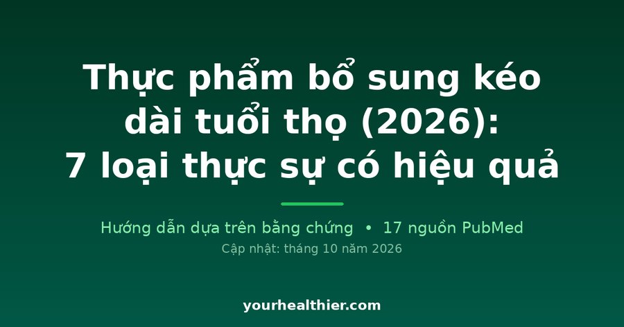Thực phẩm bổ sung kéo dài tuổi thọ (2026): 7 loại thực sự có hiệu quả