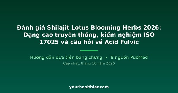 Đánh giá Shilajit Lotus Blooming Herbs 2026: Dạng cao truyền thống, kiểm nghiệm ISO 17025 và câu hỏi về Acid Fulvic