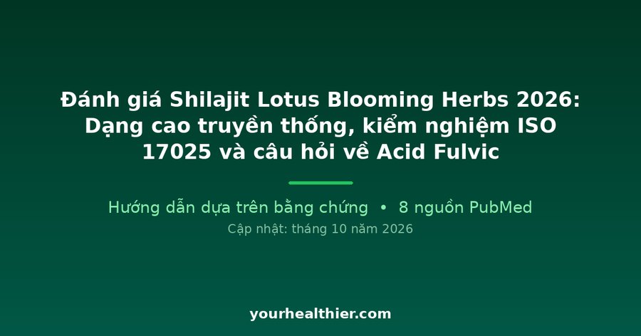 Đánh giá Shilajit Lotus Blooming Herbs 2026: Dạng cao truyền thống, kiểm nghiệm ISO 17025 và câu hỏi về Acid Fulvic