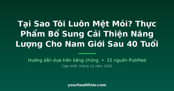 Tại Sao Tôi Luôn Mệt Mỏi? Thực Phẩm Bổ Sung Cải Thiện Năng Lượng Cho Nam Giới Sau 40 Tuổi