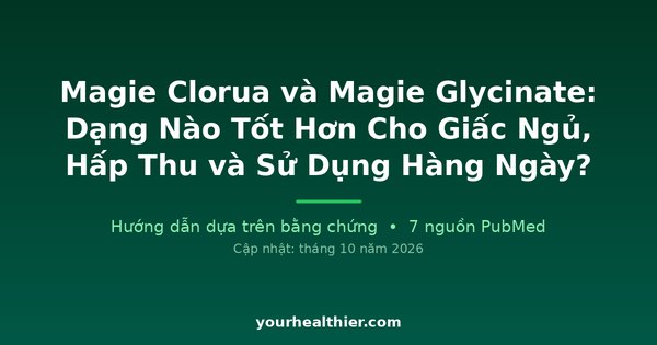 Magie Clorua và Magie Glycinate: Dạng Nào Tốt Hơn Cho Giấc Ngủ, Hấp Thu và Sử Dụng Hàng Ngày?