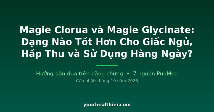 Magie Clorua và Magie Glycinate: Dạng Nào Tốt Hơn Cho Giấc Ngủ, Hấp Thu và Sử Dụng Hàng Ngày?