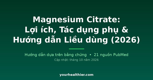 Magnesium Citrate: Lợi ích, Tác dụng phụ & Hướng dẫn Liều dùng (2026)