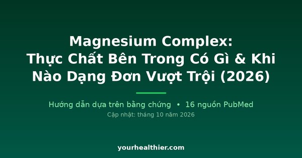 Magnesium Complex: Thực Chất Bên Trong Có Gì & Khi Nào Dạng Đơn Vượt Trội (2026)