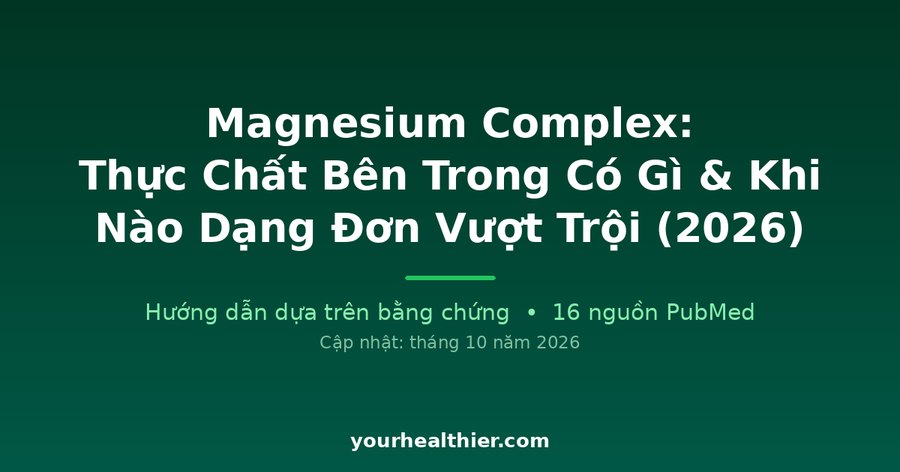 Magnesium Complex: Thực Chất Bên Trong Có Gì & Khi Nào Dạng Đơn Vượt Trội (2026)