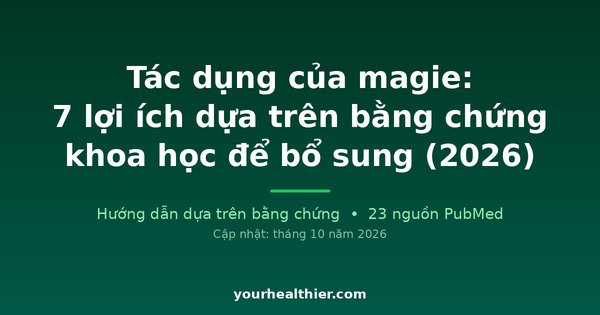 Tác dụng của magie: 7 lợi ích dựa trên bằng chứng khoa học để bổ sung (2026)