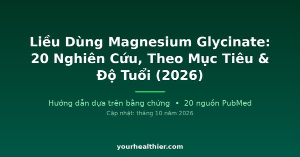 Liều Dùng Magnesium Glycinate: 20 Nghiên Cứu, Theo Mục Tiêu & Độ Tuổi (2026)