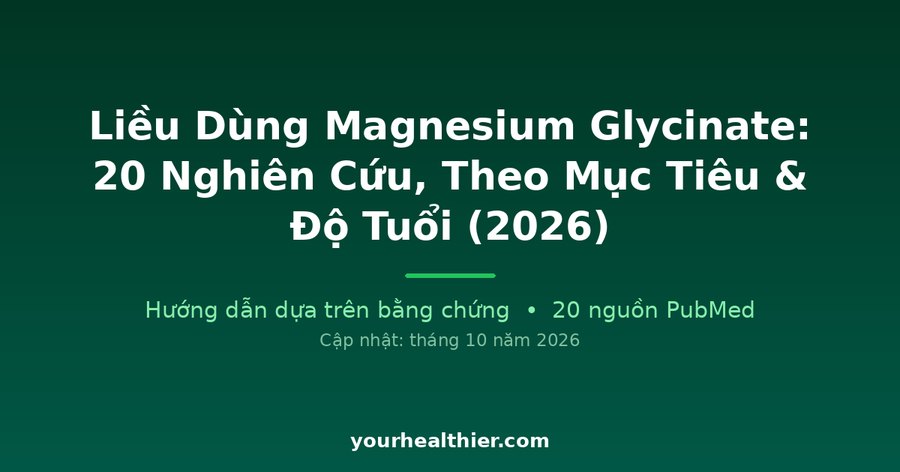 Liều Dùng Magnesium Glycinate: 20 Nghiên Cứu, Theo Mục Tiêu & Độ Tuổi (2026)