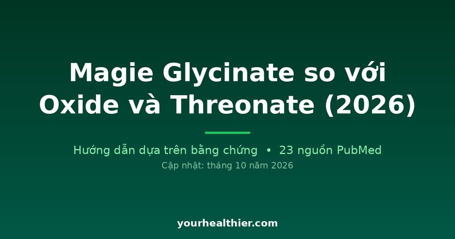 Magie Glycinate so với Oxide và Threonate (2026)