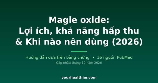 Magie oxide: Lợi ích, khả năng hấp thu & Khi nào nên dùng (2026)