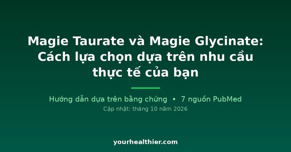 Magie Taurate và Magie Glycinate: Cách lựa chọn dựa trên nhu cầu thực tế của bạn