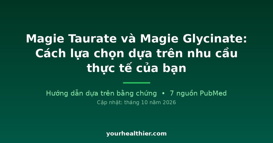 Magie Taurate và Magie Glycinate: Cách lựa chọn dựa trên nhu cầu thực tế của bạn