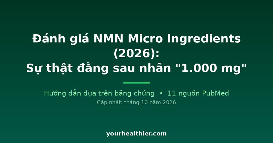 Đánh giá NMN Micro Ingredients (2026): Sự thật đằng sau nhãn “1.000 mg”
