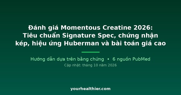 Đánh giá Momentous Creatine 2026: Tiêu chuẩn Signature Spec, chứng nhận kép, hiệu ứng Huberman và bài toán giá cao
