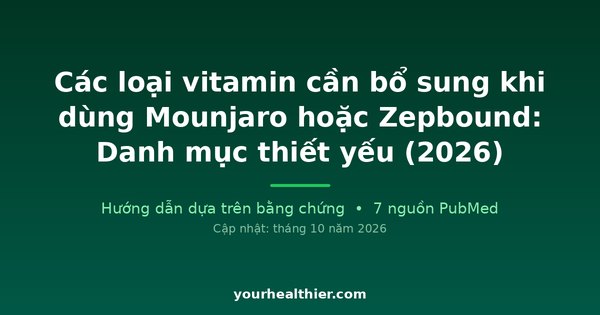 Các loại vitamin cần bổ sung khi dùng Mounjaro hoặc Zepbound: Danh mục thiết yếu (2026)