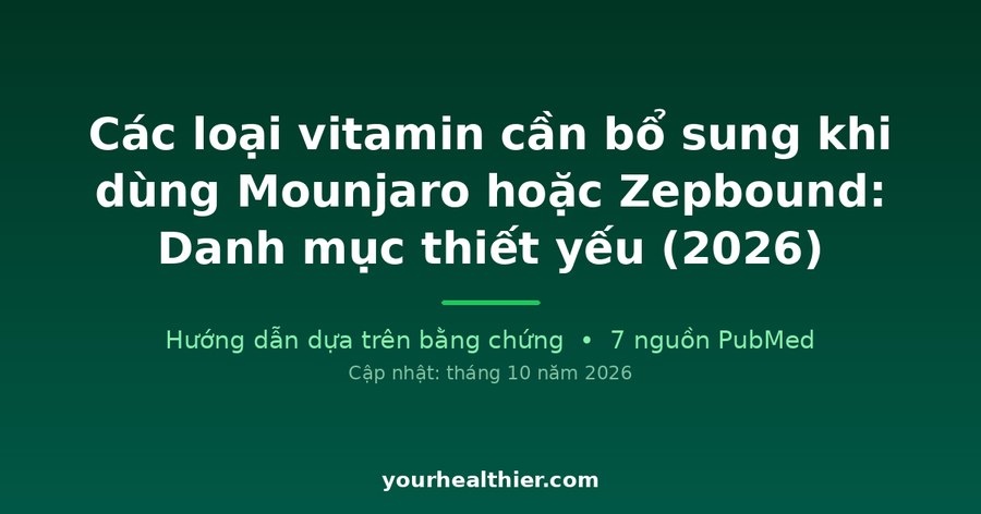 Các loại vitamin cần bổ sung khi dùng Mounjaro hoặc Zepbound: Danh mục thiết yếu (2026)