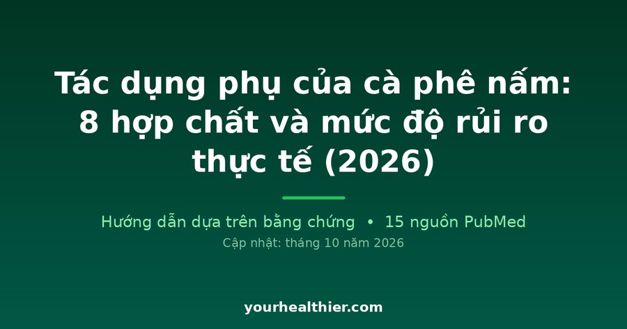 Tác dụng phụ của cà phê nấm: 8 hợp chất và mức độ rủi ro thực tế (2026)