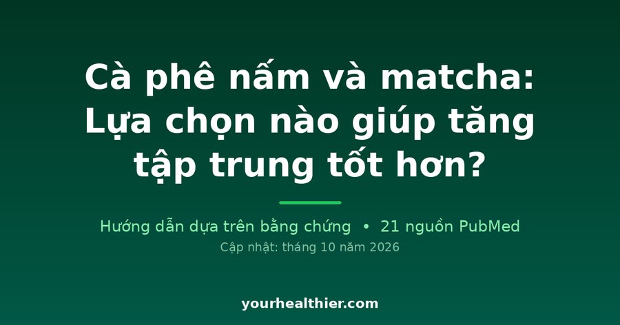 Cà phê nấm và matcha: Lựa chọn nào giúp tăng tập trung tốt hơn?
