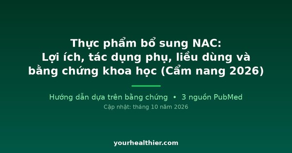 Thực phẩm bổ sung NAC: Lợi ích, tác dụng phụ, liều dùng và bằng chứng khoa học (Cẩm nang 2026)