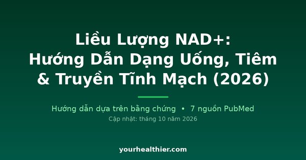 Liều Lượng NAD+: Hướng Dẫn Dạng Uống, Tiêm & Truyền Tĩnh Mạch (2026)