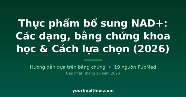 Thực phẩm bổ sung NAD+: Các dạng, bằng chứng khoa học & Cách lựa chọn (2026)